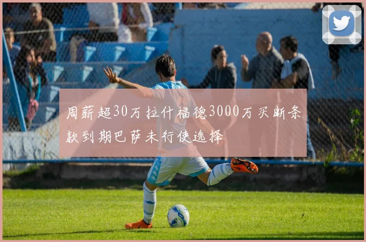 周薪超30万拉什福德3000万买断条款到期巴萨未行使选择