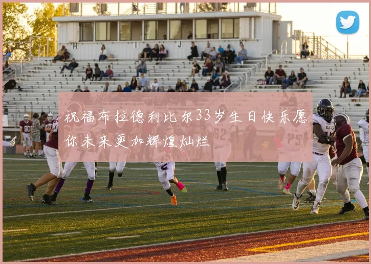 祝福布拉德利比尔33岁生日快乐愿你未来更加辉煌灿烂