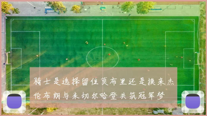 骑士是选择留住莫布里还是换来杰伦布朗与米切尔哈登共筑冠军梦