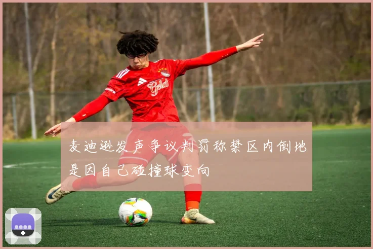 麦迪逊发声争议判罚称禁区内倒地是因自己碰撞球变向