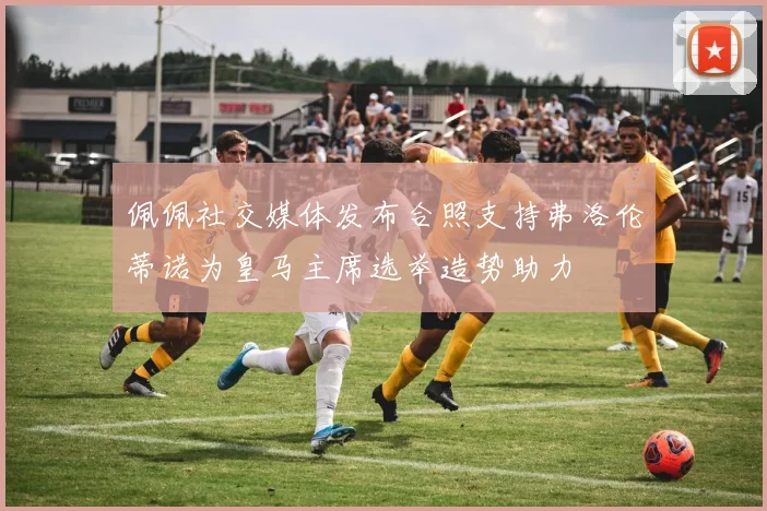 佩佩社交媒体发布合照支持弗洛伦蒂诺为皇马主席选举造势助力