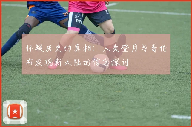 怀疑历史的真相：人类登月与哥伦布发现新大陆的信念探讨