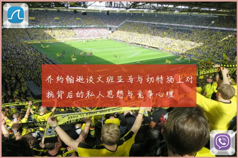 乔约翰逊谈文班亚马与切特场上对抗背后的私人恩怨与竞争心理