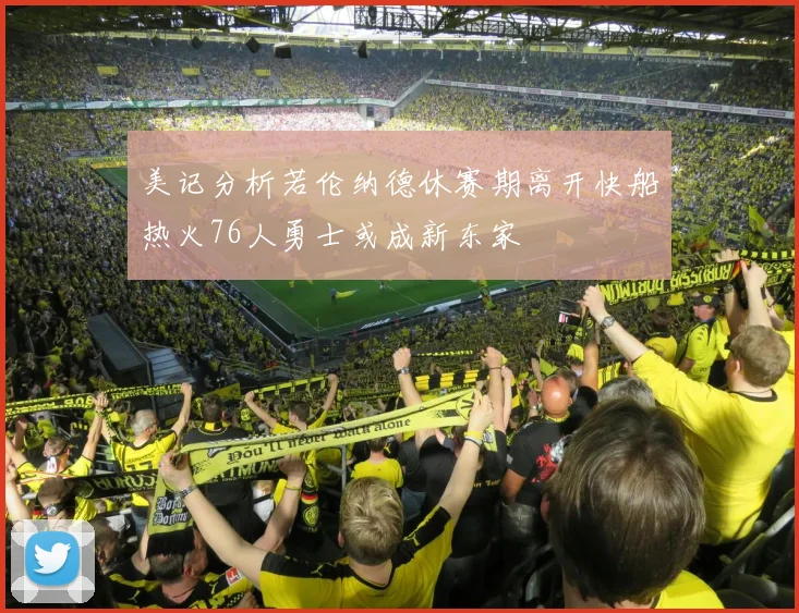 美记分析若伦纳德休赛期离开快船热火76人勇士或成新东家