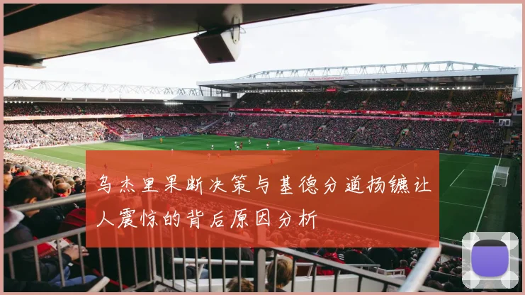 乌杰里果断决策与基德分道扬镳让人震惊的背后原因分析
