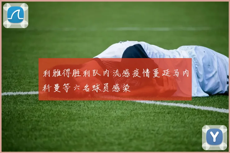 利雅得胜利队内流感疫情蔓延马内科曼等六名球员感染