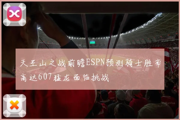 天王山之战前瞻ESPN预测骑士胜率高达607猛龙面临挑战