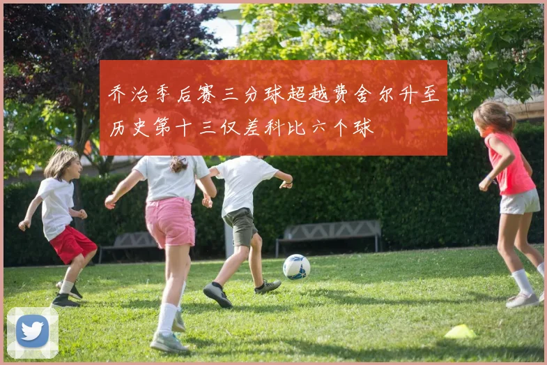乔治季后赛三分球超越费舍尔升至历史第十三仅差科比六个球