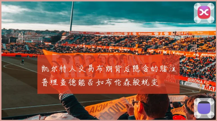 凯尔特人交易布朗背后隐含的赌注普理查德能否如布伦森般蜕变